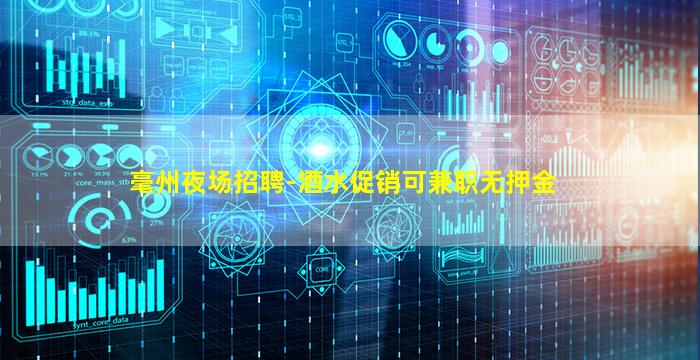 毫州夜场招聘-酒水促销可兼职无押金